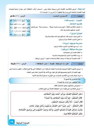 ‫ال�سابعة‬‫الوحدة‬29
. ‫ا‬‫با�سم‬ :‫أن�سودة‬‫ا‬
: ‫الن�سا‬ ‫تقد‬
‫تلحن‬‫على‬-ً‫ل‬‫أو‬‫ا‬‫و�سنتدرب‬-، ً‫ال‬‫جمي‬‫ًا‬‫د‬‫ن�سي‬‫دد‬ ‫�س‬‫اليوم‬: ً‫ال‬‫قائ‬،‫التالميذ‬‫أخاطب‬‫ا‬:‫م‬
.‫ذلك‬‫بعد‬‫معانيه‬‫فهم‬‫ثم‬،‫الن�سيد‬
: ‫دور‬ ‫ج‬ ‫و‬
.‫ا‬ً‫ت‬‫بي‬‫ا‬ً‫ت‬‫بي‬‫ا‬ً‫م‬‫منغ‬‫بقراءته‬‫أقوم‬‫ا‬‫ثم‬،)‫اهلل‬‫(با�سم‬‫ن�سيد‬‫أحلن‬‫ا‬:‫م‬
.‫مرتن‬‫أو‬‫ا‬‫مرة‬ ً‫ال‬‫كام‬،‫الن�سيد‬‫أحلن‬‫ا‬:‫م‬
‫دقائق‬ 10 : ‫م‬ ‫ال‬ ‫د‬ ‫والت‬ ‫ال�ستما‬ : 5 ‫اخلطوة‬
‫تعليمات‬ ً‫ا‬‫متبع‬ ،)‫جوار‬ ،‫آخر‬‫ا‬ ،‫النظافة‬ ،‫ب‬ِّ‫ك‬‫أر‬‫ا‬ ،‫(م�سمار‬ : ‫وهي‬ ،‫ا‬ً‫ق‬‫�ساب‬ ‫در�سوها‬ ‫التي‬ ‫الكلمات‬ ‫يذ‬ِ‫الم‬َّ‫ت‬‫لل‬ ‫أعر�س‬‫ا‬ :‫املراجعة‬
.)2(‫الوحدة‬)1(‫الدر�س‬)4(‫اخلطوة‬‫يف‬‫وردت‬‫التي‬‫ال�سائعة‬‫الكلمات‬‫لعبة‬
: ‫دورنا‬ ‫ه‬ ‫موج‬‫ار�سة‬
.‫مرتن‬‫ا‬ً‫ن‬ّ‫ملح‬‫الن�سيد‬‫التالميذ‬‫مع‬‫أردد‬‫ا‬:‫ت‬‫م‬
: ‫دوركم‬ ‫م�ستقلة‬‫ار�سة‬
.‫جمموعات‬‫إىل‬‫ا‬‫ال�سف‬‫أنظم‬‫ا‬:‫م‬
.‫منا�سبة‬‫جمموعات‬‫يف‬‫الن�سيد‬‫التالميذ‬‫يردد‬:‫ت‬
.)‫دوركم‬،‫(دوري‬:‫أ�سلوب‬‫ا‬‫با�ستخدام‬‫أ‬‫ا‬‫خط‬‫�سمعت‬‫إذا‬‫ا‬‫الراجعة‬‫التغذية‬‫أقدم‬‫ا‬
‫على‬‫م�ساعدة‬‫لتكون‬‫القالب؛‬‫اللوح‬‫يف‬‫التي‬)‫النظافة‬‫(حب‬‫امل�ستقلة‬‫ة‬ َّ‫الق�س‬‫مقدمة‬‫يف‬‫املوجودة‬‫ة‬َّ‫ي‬‫الكل‬‫ورة‬ ُّ‫ال�س‬‫اعر�س‬:‫م‬
.‫ة‬ َّ‫الق�س‬‫ن�س‬‫إخفاء‬‫ا‬‫العتبار‬‫يف‬‫أخذ‬‫ل‬‫ا‬‫مع‬،‫قراءتها‬‫قبل‬‫مب�سمونها‬‫ؤ‬‫و‬‫التنب‬‫أو‬‫ا‬‫الق�سة‬‫فهم‬
:‫آتية‬‫ل‬‫ا‬‫أ�سئلة‬‫ل‬‫با‬ً‫ا‬‫م�ستعين‬،‫ورة‬ ُّ‫ال�س‬‫عن‬‫للتحدث‬‫يذ‬ِ‫الم‬َّ‫ت‬‫ال‬‫من‬‫لعدد‬‫املجال‬‫اترك‬:‫م‬
.‫كافة‬‫إجابات‬‫ل‬‫ا‬‫وتقبل‬،‫إجاباتهم‬‫ا‬‫إىل‬‫ا‬‫ا�ستمع‬
.‫القالب‬‫اللوح‬‫من‬ ً‫ة‬‫كامل‬)‫النظافة‬‫(حب‬‫ة‬ ّ‫ق�س‬‫ن�س‬‫للتالميذ‬‫اعر�س‬
‫ال�سورة‬‫يف‬‫ت�ساهدون‬‫ماذا‬-
‫الق�سة‬‫يف‬‫أحداث‬‫ا‬‫من‬ ‫تتوقعون‬‫ماذا‬-
‫دقيقة‬ 20 : ‫م‬ ‫ال‬ . ‫افة‬ ‫الن‬ ‫ح‬ :‫ة‬‫ق�س‬:‫ة‬‫امل�ستقل‬‫ة‬ ‫القرا‬ : 6 ‫اخلطوة‬
.ِ‫د‬ِ‫اع‬َ‫ق‬َ‫م‬�ْ‫ل‬‫ا‬ َ ْ‫ن‬َ‫ب‬ َ‫د‬َ‫م‬ْ‫ح‬َ‫أ‬‫ا‬‫ى‬َ‫أ‬‫ا‬َ‫ر‬َ‫و‬، َّ‫ف‬ َّ‫ال�س‬ ُ‫م‬ِّ‫ل‬َ‫ع‬ُ‫م‬�ْ‫ل‬‫ا‬ َ‫ل‬َ‫َخ‬‫د‬
ُ‫د‬َ‫م‬ْ‫ح‬َ‫أ‬‫ا‬‫ا‬َ‫ي‬ ِ‫د‬ِ‫اع‬َ‫ق‬َ‫م‬�ْ‫ل‬‫ا‬ َ ْ‫ن‬َ‫ب‬ َ‫ت‬ْ‫ن‬َ‫أ‬‫ا‬ َ‫م‬�ِ‫ل‬: ُ‫م‬ِّ‫ل‬َ‫ع‬ُ‫م‬�ْ‫ل‬‫ا‬ َ‫ل‬‫ا‬َ‫ق‬
.ِ‫د‬َ‫ع‬ْ‫ق‬َ‫م‬�ْ‫ل‬‫ا‬ َ‫ر‬‫ا‬َ‫م‬ْ‫�س‬ِ‫م‬ ُ‫ب‬ِّ‫ك‬َ‫ر‬ُ‫أ‬‫ا‬‫ا‬َ‫ن‬َ‫أ‬‫ا‬: ُ‫د‬َ‫م‬ْ‫ح‬َ‫أ‬‫ا‬ َ‫ل‬‫ا‬َ‫ق‬
.‫د‬ِ‫ام‬َ‫ح‬ َ‫ر‬‫ا‬َ‫و‬ ِ‫ج‬‫ان‬َّ‫م‬ُ‫ر‬ َ‫وب‬ُ‫ب‬ُ‫ح‬َ‫و‬، ِّ‫ف‬ َّ‫ال�س‬ َ‫ر‬ ِ‫آخ‬‫ا‬‫ا‬ً ْ‫رب‬ ِ‫ح‬‫ى‬َ‫ر‬َ‫أ‬‫ا‬ : ُ‫م‬ِّ‫ل‬َ‫ع‬ُ‫م‬�ْ‫ل‬‫ا‬ َ‫ل‬‫ا‬َ‫ق‬
.ِ‫ة‬َ‫م‬‫ا‬َ‫م‬ُ‫ق‬ْ‫ل‬‫ا‬ ِ‫يل‬ِ‫م‬ْ‫ر‬ِ‫ب‬ َ‫ىل‬ِ‫إ‬‫ا‬ َ‫وب‬ُ‫ب‬ُ ْ‫احل‬‫يد‬ ِ‫ح‬َ‫و‬ َ‫ذ‬َ‫خ‬َ‫أ‬‫ا‬َ‫و‬،َ‫ر‬�ْ‫ب‬ِ ْ‫احل‬‫و‬ُ‫ح‬ْ َ‫مت‬ ْ‫ت‬َ‫أ‬‫ا‬َ‫د‬َ‫ب‬َ‫ف‬،ُ‫�ان‬َ‫ن‬�َ‫ح‬ ْ‫ت‬َ‫ر‬َ‫د‬‫ا‬َ‫ب‬
.َ‫ذ‬‫ي‬ِ‫م‬ َ‫ال‬َّ‫ت‬‫ال‬ ُ‫م‬ِّ‫ل‬َ‫ع‬ُ‫م‬�ْ‫ل‬‫ا‬ َ‫ر‬َ‫ك‬َ‫�س‬
‫�سبح‬ ‫�سبح‬
‫ِرب‬‫ك‬ ْ‫ل‬ِّ‫ل‬َ‫ه‬
‫د‬ ُ‫ج‬ْ‫وا�س‬ ْ‫ع‬َ‫ك‬ْ‫ر‬ِ‫ا‬
ُ‫ر‬ْ‫ه‬َّ‫ز‬‫ال‬ ‫َا‬‫د‬َ‫و�س‬
ْ‫ح‬ِّ‫ب‬َ‫�س‬ ْ‫ح‬ِّ‫ب‬َ‫�س‬
‫اهلل‬ ِ‫م‬ْ‫ِا�س‬‫ب‬
ْ‫ه‬‫ا‬َ‫م‬َ‫�س‬ َ‫ْت‬ َ‫حت‬
‫باه‬ُ‫ر‬ َ‫ق‬ْ‫و‬َ‫ف‬
‫آه‬‫ا‬ ‫آه‬‫ا‬
ْ‫اهلل‬ ِ‫م‬ْ‫ب�س‬





 
