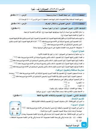 ‫ال�سابعة‬‫الوحدة‬ 54
‫دقائق‬5 ‫�سماعا‬ ‫و‬ ُ‫ج‬ ‫و‬ ‫ـ‬ ُ‫ج‬ :‫ال�سوتني‬ ‫يي‬ : ‫أو‬‫ل‬‫ا‬ ‫الن�سا‬
‫و‬ ُ‫ج‬ ‫ــ‬ ُ‫ج‬ ‫ال�سوتان‬: 2 3 7 ‫ر�س‬َّ‫الد‬
.)7(‫الوحدة‬)2-1-7(‫ّر�س‬‫د‬‫ال‬‫من‬)1(‫اخلطوة‬‫حتت‬‫إليها‬‫ا‬‫امل�سار‬‫للتعليمات‬ً‫ا‬‫وفق‬‫امل�ستقلة‬‫ة‬ ّ‫ِ�س‬‫ق‬‫ال‬‫راجع‬-
.‫الراجعة‬ ‫التغذية‬ ‫أقدم‬‫ا‬ َّ‫م‬ُ‫ث‬ ، )‫(ج‬ ‫�سوت‬ ‫فيها‬ ،‫يعرفونها‬ ‫أ�سياء‬‫ا‬ ‫أو‬‫ا‬ ،‫أ�سماء‬‫ا‬ ‫عن‬ ‫يذ‬ِ‫َّالم‬‫ت‬‫ال‬ ‫أل‬‫ا‬‫أ�س‬‫ا‬ :‫م‬
.)‫(ج‬‫أ�سوات‬‫ا‬‫فيها‬‫كلمات‬‫أية‬‫ا‬‫أتقبل‬‫ا‬:‫م‬
‫ال�سوت‬‫فيها‬‫كان‬‫إذا‬‫ا‬‫ف‬،‫بالواو‬‫املمدود‬)‫و‬ُ‫(ج‬‫ال�سوت‬‫أو‬‫ا‬،‫امل�سموم‬)��ُ‫(ج‬‫ال�سوت‬‫فيها‬‫كلمات‬‫أقول‬‫ا‬‫و�س‬،‫إ�سارات‬‫ل‬‫ا‬‫لعبة‬‫�سنلعب‬‫اليوم‬:‫م‬
‫بالواو‬‫املمدود‬)‫و‬ُ‫(ج‬‫ال�سوت‬‫فيها‬‫كان‬‫إذا‬‫ا‬‫ا‬ّ‫م‬‫أ‬‫ا‬، ‫هكذا‬‫تدويرها‬‫مع‬‫أمام‬‫ل‬‫ا‬‫إىل‬‫ا‬‫ابة‬َّ‫ب‬‫ال�س‬‫إ�سبع‬‫ا‬‫ب‬‫أ�سر‬‫ا‬‫امل�سموم‬)��ُ‫(ج‬
. ‫هكذا‬‫تدويرهما‬‫مع‬‫أمام‬‫ل‬‫ا‬‫إىل‬‫ا‬ ِ ْ‫ن‬َ‫ت‬َ‫ب‬‫ا‬َّ‫ب‬َّ‫ال�س‬‫إ�سبعي‬‫ا‬‫ب‬‫أ�سر‬‫ا‬
.ً‫ا‬‫�سماع‬‫اعر�سها‬‫ولكن‬‫ال�سبورة‬‫على‬‫مكتوبة‬‫الكلمات‬‫هذه‬‫تعر�س‬‫ل‬:‫ملحوظة‬
: ‫دور‬ ‫ج‬ ‫و‬
:‫آتية‬‫ل‬‫ا‬‫الكلمات‬‫يف‬)‫و‬ُ‫(ج‬‫و‬ )��ُ‫(ج‬:‫ال�سوتن‬‫إىل‬‫ا‬‫ت�ستمعوا‬‫أن‬‫ا‬‫منكم‬‫أريد‬‫ا‬:‫م‬
. ‫هكذا‬،‫تدويرها‬‫مع‬‫أمام‬‫ل‬‫ا‬‫إىل‬‫ا‬‫ال�سبابة‬‫إ�سبع‬‫ا‬‫ب‬‫أ�سر‬‫ا‬‫�س‬‫لذلك‬‫امل�سموم؛‬)�ُ‫(ج‬ ُ‫ال�سوت‬‫فيها‬)‫لو�س‬ُ‫(ج‬‫كلمة‬:‫م‬
‫هكذا‬،‫تدويرهما‬‫مع‬‫أمام‬‫ل‬‫ا‬‫إىل‬‫ا‬‫ال�سبابتن‬‫إ�سبعي‬‫ا‬‫ب‬‫أ�سر‬‫ا‬‫�س‬‫لذلك‬‫بالواو؛‬‫املمدود‬)‫و‬ُ‫(ج‬ ُ‫ال�سوت‬‫فيها‬)‫ود‬ُ‫(ج‬‫م:كلمة‬
. ‫هكذا‬،‫تدويرها‬‫مع‬‫أمام‬‫ل‬‫ا‬‫إىل‬‫ا‬‫ال�سبابة‬‫إ�سبع‬‫ا‬‫ب‬‫أ�سر‬‫ا‬‫�س‬‫لذلك‬‫امل�سموم؛‬)�ُ‫(ج‬ ُ‫ال�سوت‬‫فيها‬)‫د‬ ُ‫ج‬ْ‫(ي�س‬‫كلمة‬:‫م‬
‫تدويرهما،هكذا‬‫مع‬‫أمام‬‫ل‬‫ا‬‫إىل‬‫ا‬‫ال�سبابتن‬‫إ�سبعي‬‫ا‬‫ب‬‫أ�سر‬‫ا‬‫�س‬‫بالواو؛لذلك‬‫املمدود‬)‫و‬ُ‫(ج‬ ُ‫ال�سوت‬‫فيها‬)‫ود‬ُ‫م:كلمة(موج‬
: ‫دوركم‬ ‫وتطبيق‬‫ة‬‫م�ستقل‬‫ار�سة‬
‫وعندما‬ ، ‫هكذا‬ ‫تدويرها‬ ‫مع‬ ‫أمام‬‫ل‬‫ا‬ ‫إىل‬‫ا‬ ‫ة‬َ‫ب‬‫ا‬َّ‫ب‬َّ‫ال�س‬ ‫إ�سبع‬‫ا‬‫ب‬ ‫أ�سروا‬‫ا‬ ‫الكلمة‬ ‫يف‬ ‫امل�سموم‬ )ُ‫ج‬( ‫ال�سوت‬ ‫ت�سمعون‬ ‫عندما‬ :‫م‬
. ‫هكذا‬‫تدويرهما‬‫مع‬‫أمام‬‫ل‬‫ا‬‫إىل‬‫ا‬‫بابتن‬َّ‫ال�س‬‫إ�سبعي‬‫ا‬‫ب‬‫أ�سروا‬‫ا‬‫الكلمة‬‫يف‬‫بالواو‬‫املمدود‬)‫و‬ُ‫(ج‬‫ال�سوت‬‫ت�سمعون‬
.‫الكلمات‬‫م�سامعكم‬‫على‬‫أ‬‫ا‬‫أقر‬‫ا‬‫و�س‬،‫أعينكم‬‫ا‬‫أغم�سوا‬‫ا‬‫آن‬‫ل‬‫ا‬:‫م‬
. :‫ت‬ .)‫لو�س‬ُ‫(ج‬:‫م‬
. :‫ت‬ .)‫ود‬ُ‫(ج‬:‫م‬
.)‫ود‬ ُ‫يج‬،‫ل‬ُ‫رج‬،‫ود‬ُ‫موج‬،‫د‬ ُ‫ج‬ْ‫(ي�س‬:‫الكلمات‬‫مع‬‫وهكذا‬
.)‫دوركم‬،‫(دوري‬:‫أ�سلوب‬‫ا‬‫أوظف‬‫ا‬ ً‫أ‬‫ا‬‫خط‬‫�سمعت‬‫إذا‬‫ا‬‫ف‬‫يذ‬ِ‫الم‬َّ‫ت‬‫ال‬ َ‫جتاوب‬ ‫ألح‬‫ا‬:‫م‬
‫دقائق‬ 15 : ‫م‬ ‫ال‬ ‫احلرف‬ ‫أ�سكا‬‫ا‬‫و‬ ‫ال�سوتي‬‫الوعي‬ : 2 ‫اخلطوة‬
‫دقائق‬ 5 : ‫م‬ ‫ال‬ ‫و�سيم‬‫أ�سنان‬‫ا‬ ‫ة‬‫ق�س‬‫مراجعة‬ : 1 ‫اخلطوة‬
‫دقائق‬5 ‫كافة‬‫ة‬‫الكتابي‬‫أ�سكاله‬‫ا‬‫ب‬ ‫سمو‬ ‫امل‬ ُ‫ج‬ ‫ال�سو‬: ‫الثا‬ ‫الن�سا‬
: ‫الن�سا‬ ‫تقد‬
.‫كافة‬‫ة‬ّ‫ي‬‫الكتاب‬‫أ�سكاله‬‫ا‬‫ب‬‫امل�سموم‬)ُ‫ج‬( َ‫ال�سوت‬‫ف‬ّ‫ر‬‫�سنتع‬‫آن‬‫ل‬‫ا‬:ً‫ال‬‫قائ‬‫وح‬ّ‫ل‬‫ال‬‫إىل‬‫ا‬‫أ�سر‬‫ا‬:‫م‬
: ‫دور‬ ‫ج‬ ‫و‬
‫هكذا‬‫تدويرها‬‫مع‬‫أمام‬‫ل‬‫ا‬‫إىل‬‫ا‬‫بال�سبابة‬ً‫ا‬‫م�سر‬)ُ‫ج‬(‫أنطقه‬‫ا‬‫و‬،‫امل�سموم‬)ُ‫ج‬(‫ال�سوت‬‫إىل‬‫ا‬‫أ�سر‬‫ا‬:‫م‬
.)ً‫ة‬‫ثاني‬‫ة‬ّ‫ر‬‫م‬‫أكرره‬‫ا‬(.‫امل�سموم‬‫ال�سوت‬‫حركة‬‫إ�سارة‬‫ا‬‫هذه‬ ّ‫أن‬‫ا‬ً‫ا‬‫مو�سح‬
‫وهذان‬ ،ً‫ا‬‫م�سموم‬ ‫الكلمة‬ ‫بداية‬ ‫يف‬ ‫أتي‬‫ا‬‫ي‬ ‫عندما‬ )� ُ‫(ج‬ ‫ال�سوت‬ ‫�سكل‬ ‫هذا‬ :ً‫ال‬‫قائ‬ ‫وحة‬ّ‫ل‬‫ال‬ ‫إىل‬‫ا‬ ‫أ�سر‬‫ا‬ :‫م‬
::‫ف�سكاله‬ ،ً‫ا‬‫م�سموم‬ ‫الكلمة‬ ‫آخر‬‫ا‬ ‫يف‬ ‫أتي‬‫ا‬‫ي‬ ‫عندما‬ ‫ا‬ّ‫أم‬‫ا‬ ،ً‫ا‬‫م�سموم‬ ‫الكلمة‬ ‫و�سط‬ ‫يف‬ ‫أتي‬‫ا‬‫ي‬ ‫عندما‬ )� ُ‫�ج‬� - � ُ‫(ج‬ ::‫�سكاله‬
.)ُ‫ج‬ - ُ‫ج‬��(
‫ـ‬ ُ‫ج‬
‫ــ‬ ُ‫ـــج‬ ‫ـ‬ ُ‫ج‬
ُ‫ج‬ ُ‫ــج‬
 