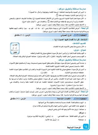 ‫ال�سابعة‬‫الوحدة‬ 64
: ‫ج‬ ‫ال�سو‬‫ا‬ ‫في‬ ‫كلما‬‫ة‬ ‫قرا‬: ‫الن�سا‬
‫نطقها‬ ‫إليهم‬‫ا‬ ‫أطلب‬‫ا‬‫و‬ )�‫ي‬ ِ‫ج‬ - �� ِ‫ج‬ ،‫و‬ُ‫ج‬ - ��ُ‫ج‬ ،‫ا‬َ‫ج‬ - ��َ‫(ج‬ :‫وهي‬ ‫ا‬ً‫ق‬‫�ساب‬ ‫در�سوها‬ ‫التي‬ ‫أ�سوات‬‫ل‬‫ا‬ ‫للتالميذ‬ ‫أعر�س‬‫ا‬ :‫املراجعة‬
.)‫دوركم‬،‫(دوري‬‫أ�سلوب‬‫ا‬‫أوظف‬‫ا‬‫أ‬‫ا‬‫خط‬‫�سمعت‬‫إذا‬‫ا‬‫ف‬،‫منا�سبة‬‫قرائية‬‫ب�سرعة‬
‫دقائق‬ 10 : ‫م‬ ‫ال‬ ‫وتي‬‫ال�س‬‫ج‬ ‫امل‬ : 3 ‫اخلطوة‬
: ‫الن�سا‬ ‫تقد‬
.‫الكلمات‬‫لقراءة‬‫أ�سوات‬‫ل‬‫ا‬‫بع�س‬ً‫ا‬‫مع‬‫�سنمزج‬ َ‫ن‬‫آ‬‫ل‬‫ا‬:‫م‬
: ‫دور‬ ‫ج‬ ‫و‬
.‫أنطقه‬‫ا‬‫و‬‫الكلمة‬‫يف‬ ّ‫�سوتي‬ ‫�سوت/مقطع‬ ِّ‫ل‬‫ك‬‫أ�سفل‬‫ا‬‫أ�سر‬‫ا‬‫و‬)ُ‫ر‬���/�� ْ‫ج‬َ‫ف‬(‫كلمة‬‫بكتابة‬‫أقوم‬‫ا‬:‫م‬
.‫ال�سالة‬‫وقت‬‫الباكر‬‫معناها:ال�سباح‬ ،)‫تن‬ّ‫ر‬‫م‬‫ذلك‬‫أكرر‬‫ا‬(،)ُ‫ر‬ ْ‫ج‬َ‫ف‬(:‫ؤها‬‫و‬‫أقر‬‫ا‬‫و‬ ‫الكلمة‬‫أ�سفل‬‫ا‬‫إ�سبعي‬‫ا‬‫ب�سحب‬‫أقوم‬‫ا‬:‫م‬
:‫دوركم‬ ‫وتطبيق‬‫ة‬‫م�ستقل‬‫ار�سة‬
‫أ�سوات‬‫ل‬‫ا‬‫نطق‬‫ت�ستكملوا‬ ْ‫أن‬‫ا‬‫وبعد‬.‫�سحيحة‬‫ب�سورة‬‫ال�سوت‬ ِ‫بنطق‬‫منكم‬ ُّ‫كل‬ ُ‫م‬‫يقو‬،‫�سوت‬ ّ‫ل‬‫ك‬‫أ�سفل‬‫ا‬‫إ�سبعي‬‫ا‬‫ب‬‫�سر‬ُ‫أ‬‫ا‬‫عندما‬:‫م‬
.‫كاملة‬‫الكلمة‬‫ؤوا‬‫و‬‫لتقر‬،‫الكلمة‬‫أ�سفل‬‫ا‬‫إ�سبعي‬‫ا‬ ُ‫أ�سحب‬‫ا‬‫�س‬،‫كافة‬
‫الكلمة‬‫أ�سوات‬‫ا‬‫نطق‬‫التالميذ‬‫إىل‬‫ا‬‫أطلب‬‫ا‬‫و‬،‫وحة‬ّ‫ل‬‫بورة/ال‬ّ‫ال�س‬‫على‬‫املكتوبة‬‫الكلمة‬‫يف‬‫�سوتي‬‫مقطع‬/‫�سوت‬ ِّ‫ل‬‫ك‬‫إىل‬‫ا‬‫أ�سر‬‫ا‬:‫م‬
.)ُ‫ر‬���/�� ْ‫ج‬َ‫ف‬( :‫ت‬ .‫إ�سارة‬‫ل‬‫ا‬‫م�ستخدمن‬‫مقطعة‬
.‫ال�سالة‬‫وقت‬‫الباكر‬‫ال�سباح‬:‫ومعناها‬)‫تن‬ّ‫ر‬‫م‬‫ذلك‬‫أكرر‬‫ا‬()ُ‫ر‬ ْ‫ج‬َ‫ف‬(:‫ؤونها‬‫و‬‫يقر‬‫والتالميذ‬‫الكلمة‬‫أ�سفل‬‫ا‬‫إ�سبعي‬‫ا‬‫ب�سحب‬‫أقوم‬‫ا‬:‫م‬
‫يف‬ ‫ت�سرعوا‬ ‫أن‬‫ا‬ ‫منكم‬ ‫أريد‬‫ا‬‫و‬ ،‫بالكلمة‬ ‫�سوتي‬ ‫مقطع‬ /‫�سوت‬ ّ‫ل‬‫ك‬ ‫إىل‬‫ا‬ ‫أ�سر‬‫ا‬‫�س‬ ،‫الكلمات‬ ‫قراءة‬ َ‫ة‬‫لعب‬ ُ‫نلعب‬ ‫دعونا‬ ‫آن‬‫ل‬‫ا‬ :‫م‬
:‫هي‬ ‫والكلمات‬ ،‫واحدة‬ ‫دفعة‬ ‫الكلمة‬ ‫قراءة‬ ‫ثم‬ ،‫للكلمة‬ ‫املختلفة‬ ‫أ�سوات‬‫ل‬‫ا‬ ‫إ�سارة‬‫ا‬ ‫م�ستخدمن‬ ‫أ�سوات‬‫ل‬‫ا‬ ‫نطق‬
.)‫ِي‬‫ر‬�� ْ‫�ج‬�َ‫ي‬()‫�ري‬���/�� ْ‫�ج‬�َ‫ي‬(،) ُ‫ل�س‬ْ‫(جم‬) ُ‫��س‬���/���ِ‫ل‬�����/��ْ َ‫(جم‬
.)‫دوركم‬،‫(دوري‬:‫أ�سلوب‬‫ا‬‫أوظف‬‫ا‬ ً‫أ‬‫ا‬‫خط‬‫�سمعت‬‫إذا‬‫ا‬‫ف‬،‫يذ‬ِ‫الم‬َّ‫ت‬‫ال‬‫جتاوب‬ ‫ألح‬‫ا‬:‫م‬
:‫دوركم‬ ‫وتطبيق‬‫ة‬‫م�ستقل‬‫ار�سة‬
ُ‫ال�سوت‬‫ما‬:‫أل‬‫ا‬‫أ�س‬‫ا‬‫و‬،)‫ونهايتها‬،‫الكلمة‬‫(و�سط‬:‫املختلفة‬‫موا�سعه‬‫يف‬‫ال�سوت‬‫إىل‬‫ا‬‫أ�سر‬‫ا‬:‫م‬
. ‫هكذا‬‫اليد‬‫بقب�سة‬ ‫إ�سارة‬‫ل‬‫ا‬‫راعن‬ُ‫م‬)ْ‫ج‬(:‫ت‬
‫بع�س‬‫يف‬ ‫ال�سكون‬ ‫بط‬ ّ‫ال�س‬‫بعالمة‬ )ْ‫ج‬(‫لل�سوت‬‫املختلفة‬‫أ�سكال‬‫ل‬‫ا‬‫إىل‬‫ا‬‫أ�سر‬‫ا‬‫�س‬،‫ال�سريع‬‫وت‬ ّ‫ال�س‬ َ‫ة‬‫لعب‬ ُ‫نلعب‬‫دعونا‬‫آن‬‫ل‬‫ا‬ :‫م‬
.)ْ‫ج‬‫اخر‬،‫م‬ْ‫جن‬،‫يال‬ ْ‫أج‬‫ا‬(:‫هي‬،‫والكلمات‬، ‫هكذا‬‫إ�سارة‬‫ل‬‫ا‬‫مع‬‫نطقه‬‫يف‬‫ت�سرعوا‬‫أن‬‫ا‬‫أريد‬‫ا‬‫و‬،‫الكلمات‬
.)‫دوركم‬،‫(دوري‬:‫أ�سلوب‬‫ا‬‫أوظف‬‫ا‬ً‫أ‬‫ا‬‫خط‬‫�سمعت‬‫إذا‬‫ا‬‫ف‬،‫يذ‬ِ‫الم‬َّ‫ت‬‫ال‬‫جتاوب‬ ‫ألح‬‫ا‬:‫م‬
‫أطلب‬‫ا‬‫و‬،) ُ‫يب‬ِ ُ‫جم‬،ُ‫د‬ ِ‫ج‬ْ‫�س‬َ‫م‬،ُ‫د‬‫و‬ ُ‫جن‬،‫ربان‬ُ‫ج‬،‫جابر‬،‫وهي:(جر�س‬‫ا‬ً‫ق‬‫�ساب‬‫در�سوها‬‫التي‬‫املزج‬‫كلمات‬‫للتالميذ‬‫أعر�س‬‫ا‬ :‫املراجعة‬
.)‫دوركم‬،‫(دوري‬:‫أ�سلوب‬‫ا‬‫أوظف‬‫ا‬‫أ‬‫ا‬‫خط‬‫�سمعت‬‫إذا‬‫ا‬‫ف‬ ،‫منا�سبة‬‫قرائية‬‫ب�سرعة‬‫قراءتها‬‫إليهم‬‫ا‬
.‫أ�سواتها‬‫ا‬‫عن‬ ً‫ل‬‫بد‬‫ِها‬‫ل‬‫�سك‬‫با�ستخدام‬ ً‫ة‬‫جديد‬‫كلمات‬/ً‫ة‬‫كلم‬‫م‬ّ‫ل‬‫نتع‬َ‫�س‬‫اليوم‬ :‫م‬
.‫مرات‬‫ثالث‬‫إىل‬‫ا‬‫تن‬َّ‫ر‬‫م‬‫أكررها‬‫ا‬‫و‬،‫إليها‬‫ا‬‫أ�سر‬‫ا‬‫و‬)‫ِي‬‫ف‬ْ‫�س‬َ‫ي‬(:‫هي‬‫الكلمة‬‫هذه‬: ‫دور‬:‫م‬
.‫املري�س‬‫ي�سفي‬‫الذي‬‫اهلل‬‫وهو‬)‫أمل‬‫ل‬‫ا‬‫عنه‬‫(يزيل‬:‫معناها‬:‫م‬
:‫دوركم‬:‫م‬
.)‫مرتن‬‫يذ‬ِ‫الم‬َّ‫ت‬‫ال‬‫رها‬ِّ‫ر‬َ‫ك‬ُ‫ي‬( )‫في‬ْ‫�س‬َ‫ي‬(:‫ت‬ :‫هي‬‫الكلمة‬‫هذه‬: ً‫ال‬‫قائ‬‫الكلمة‬‫إىل‬‫ا‬‫أ�سر‬‫ا‬:‫م‬
.)‫أمل‬‫ل‬‫ا‬‫عنه‬ ُ‫ل‬‫زي‬ُ‫ي‬(:‫ت‬ ‫معناها‬ :‫م‬
‫دقائق‬ 7 : ‫م‬ ‫ال‬ ‫ائعة‬‫ال�س‬ ‫الكلما‬ : 4 ‫اخلطوة‬
ُ‫ر‬��/� ْ‫ج‬َ‫ف‬
ُ‫ر‬‫ج‬‫ف‬
 