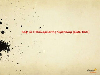 Κεφ. 11 Η Πολιορκία της Ακρόπολης (1826-1827)
 