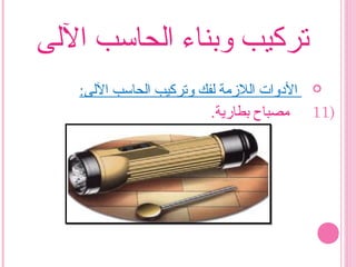 ‫الىلى‬ ‫اىلحاسب‬ ‫وبناء‬ ‫تركيب‬
:‫الىلى‬ ‫اىلحاسب‬ ‫وتركيب‬ ‫ىلفك‬ ‫اىللمزمة‬ ‫الودوات‬
11).‫بطارية‬ ‫مصباح‬
 