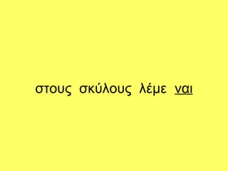 στους σκύλους λέμε ναι
 