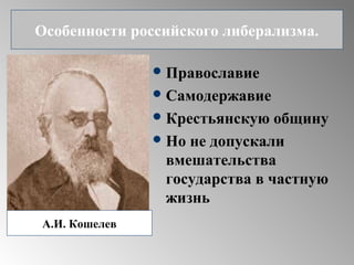 Православие
Самодержавие
Крестьянскую общину
Но не допускали
вмешательства
государства в частную
жизнь
Особенности российского либерализма.
А.И. Кошелев
 