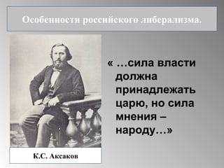 « …сила власти
должна
принадлежать
царю, но сила
мнения –
народу…»
Особенности российского либерализма.
К.С. Аксаков
 