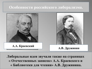 Особенности российского либерализма.
А.А. Краевский
А.В. Дружинин
Либеральные идеи звучали также на страницах
« Отечественных записок» А.А. Краевского и
« Библиотеки для чтения» А.В. Дружинина.
 