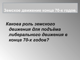Какова роль земского
движения для подъёма
либерального движения в
конце 70-х годов?
Земское движение конца 70-х годов.
 