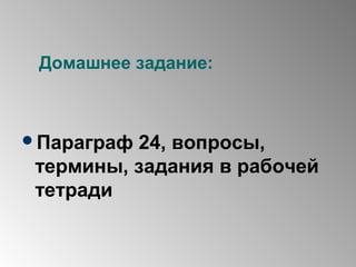 Домашнее задание:
Параграф 24, вопросы,
термины, задания в рабочей
тетради
 