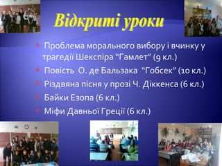  Проблема морального вибору і вчинку у
трагедії Шекспіра “Гамлет” (9 кл.)
 Повість О. де Бальзака “Гобсек” (10 кл.)
 Різдвяна пісня у прозі Ч. Діккенса (6 кл.)
 Байки Езопа (6 кл.)
 Міфи Давньої Греції (6 кл.)
 