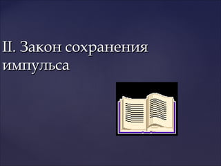 II. Закон сохраненияII. Закон сохранения
импульсаимпульса
 