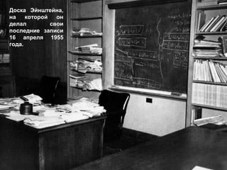 Доска Эйнштейна,
на которой он
делал свои
последние записи
16 апреля 1955
года.
 