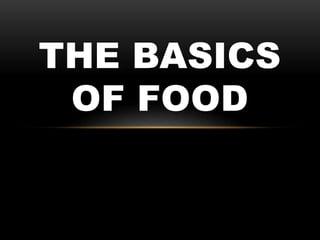 THE BASICS
OF FOOD
 