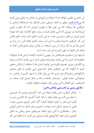 : ‫ﻧﻮﯾﺴﻨﺪه‬‫ﻧﮋاد‬ ‫ﺣﺎﻓﻈﯽ‬ ‫ﻣﺤﻤﺪ‬ 4
‫ﺗﺸﻮﯾﻖ‬ ‫و‬ ‫ﺗﻨﺒﯿﻪ‬ ‫ﺑﺪون‬ ‫ﺗﺪرﯾﺲ‬
‫ﺗﺪرﯾﺲ‬ ‫روش‬ ‫ﺳﺎﯾﺖ‬ ‫راﯾﮕﺎن‬ ‫ﻣﻘﺎﻻت‬http://raveshtadris.com/
‫ﮔﺮدد‬ ‫ﺑﺮﻣﯽ‬ ‫زﻣﺎﻧﯽ‬ ‫ﺑﻪ‬ ‫ﭘﺎداش‬ ‫از‬ ‫آﻣﻮزﺷﯽ‬ ‫ي‬ ‫اﺳﺘﻔﺎده‬ ‫ﺷﺪ؟‬ ‫ﺧﻮاﻫﺪ‬ ‫ﻧﻈﻤﯽ‬ ‫ﺑﯽ‬ ‫دﭼﺎر‬ ‫آن‬
‫ﮐﻪ‬‫ﺑﯽ.اف.اﺳﮑﯿﻨﺮ‬‫ﺑﺎ‬ ‫آزﻣﺎﯾﺶ‬ ‫ﻫﻨﮕﺎم‬ ‫.او‬ ‫ﺷﺪ‬ ‫ﮐﻨﺸﮕﺮ‬ ‫ﺷﺪن‬ ‫ﺷﺮﻃﯽ‬ ‫ﮐﺸﻒ‬ ‫ﺑﻪ‬ ‫ﻣﻮﻓﻖ‬
‫ﭘﺎﯾﯿﻦ‬ ‫را‬ ‫ﻣﺎﻧﻊ‬ ‫ﮐﻪ‬ ‫داد‬ ‫آﻣﻮزش‬ ‫ﻃﻮري‬ ‫را‬ ‫اﻧﻬﺎ‬ ‫ﺗﻮان‬ ‫ﻣﯽ‬ ‫ﮐﻪ‬ ‫درﯾﺎﻓﺖ‬ ‫ﻫﺎ‬ ‫ﺧﺮﮔﻮش‬
‫ﺑﺎ‬ ‫ﺗﻨﻬﺎ‬ ‫ﮐﻪ‬ ‫ﺷﻮد‬ ‫ﮔﺬاﺷﺘﻪ‬ ‫ﻣﺎﻧﻊ‬ ‫ﭘﺸﺖ‬ ‫در‬ ‫ﻟﺬﯾﺬ‬ ‫ﻏﺬاي‬ ‫ﮐﻤﯽ‬ ‫ﮐﻪ‬ ‫ﺻﻮرﺗﯽ‬ ‫در‬ ‫آورﻧﺪ.اﻟﺒﺘﻪ‬
‫دﺳﺘﺮﺳﯽ‬ ‫ﻗﺎﺑﻞ‬ ‫ان‬ ‫اوردن‬ ‫ﭘﺎﯾﯿﻦ‬‫ﭘﺎداش‬ ‫ﻣﺎﻧﻊ‬ ‫ﭘﺸﺖ‬ ‫ﻟﺬﯾﺬ‬ ‫ﻏﺬاي‬ ‫ﺗﺮﺗﯿﺐ‬ ‫اﯾﻦ‬ ‫ﺑﻪ‬ .‫ﺑﺎﺷﺪ‬
‫ي‬ ‫ﺑﺎره‬ ‫در‬ ‫را‬ ‫اش‬ ‫ﯾﺎﻓﺘﻪ‬ ‫ﻧﮑﺮدو‬ ‫ﺑﺴﻨﺪه‬ ‫اﻣﺮ‬ ‫اﯾﻦ‬ ‫ﺑﻪ‬ ‫ﺑﻮد.اﺳﮑﯿﻨﺮ‬ ‫ﻫﺎ‬ ‫ﺧﺮﮔﻮش‬ ‫ﮐﺎر‬ ‫اﯾﻦ‬
‫ﺑﻪ‬ ‫اﻓﺮاد‬ ‫ﻣﺠﺒﻮرﮐﺮدن‬ ‫ﺑﺮاي‬ ‫ﭘﺎداش‬ ‫از‬ ‫اﺳﺘﻔﺎده‬ ‫ﭘﺲ‬ ‫آن‬ ‫ﺑﺮد.از‬ ‫ﮐﺎر‬ ‫ﺑﻪ‬ ‫ﻧﯿﺰ‬ ‫ﻫﺎ‬ ‫اﻧﺴﺎن‬
‫اﺳﺖ‬ ‫ﺷﺪه‬ ‫ﺑﺎب‬ ‫اي‬ ‫ﮔﺴﺘﺮده‬ ‫ﻃﻮر‬ ‫ﺑﻪ‬ ‫دﻟﺨﻮاه‬ ‫ﮐﺎر‬ ‫اﻧﺠﺎم‬.
‫اﺳﮑﯿﻨ‬ ‫اﯾﻦ‬ ‫وﺟﻮد‬ ‫ﺑﺎ‬‫ﺣﯿﻮاﻧﺎت‬ ‫ﺑﺎ‬ ‫ﻫﺎ‬ ‫اﻧﺴﺎن‬ .‫ﮔﺮﻓﺘﻨﺪ‬ ‫ﻧﺎدﯾﺪه‬ ‫را‬ ‫ﻣﻬﻤﯽ‬ ‫اﻣﺮ‬ ‫ﻫﻤﺮاﻫﺎﻧﺶ‬ ‫ﺮو‬
‫ﺑﺮﭘﺎﯾﻪ‬ ‫و‬ ‫آزداﻧﻪ‬ ‫ﺗﻮاﻧﻨﺪ‬ ‫ﻣﯽ‬ ‫و‬ ‫دارﻧﺪ‬ ‫ﺑﯿﺎﻧﺪﯾﺸﻨﺪ،ﺷﻌﻮر‬ ‫ﺗﻮاﻧﻨﺪ‬ ‫ﻣﯽ‬ ‫ﻫﺎ‬ ‫اﻧﺴﺎن‬ .‫اﻧﺪ‬ ‫ﻣﺘﻔﺎوت‬
‫ﻣﺠﺒﻮر‬ ‫ﭘﺎداش‬ ‫از‬ ‫اﺳﺘﻔﺎده‬ ‫ﺑﺎ‬ ‫ﻫﺎ‬ ‫اﻧﺴﺎن‬ ‫ﺗﻮاﻧﯿﻢ‬ ‫ﺑﮕﯿﺮﻧﺪ.ﻣﯽ‬ ‫ﺗﺼﻤﯿﻢ‬ ‫دروﻧﯽ‬ ‫اﻧﮕﯿﺰش‬ ‫ي‬
‫ﻧ‬ ‫ﮐﻨﻨﺪ،وﻟﯽ‬ ‫رﻓﺘﺎر‬ ‫ﺧﻮاﻫﯿﻢ‬ ‫ﻣﯽ‬ ‫ﮐﻪ‬ ‫آﻧﮕﻮﻧﻪ‬ ‫ﺗﺎ‬ ‫ﮐﻨﯿﻢ‬‫ﺑﻨﯿﺎدي‬ ‫ﻃﻮر‬ ‫ﺑﻪ‬ ‫ﺗﻮاﻧﯿﻢ‬ ‫ﻤﯽ‬
‫ﺑﻪ‬ ، ‫ﭘﺎداش‬ ‫از‬ ‫ﮔﯿﺮي‬ ‫ﺑﻬﺮه‬ ‫ﺑﺎ‬ ‫را‬ ‫اﻓﺮاد‬ ‫ﺗﻮان‬ ‫ﻣﯽ‬ ‫ﮐﻪ‬ ‫دارﯾﻢ‬ ‫ﺑﺎور‬ ‫ﺳﺎزﯾﻢ.اﮔﺮ‬ ‫دﮔﺮﮔﻮﻧﺸﺎن‬
‫در‬ ‫ﺳﺨﺖ‬ ،‫ﮐﺮد‬ ‫ﺗﺒﺪﯾﻞ‬ ‫ﺳﺎﻟﻢ‬ ‫و‬ ‫ﺷﺎد‬ ‫و‬ ‫ﺟﺎﻣﻌﻪ‬ ‫دوﺳﺘﺪار‬ ، ‫ﮐﻮش‬ ‫ﺳﺨﺖ‬ ‫ﻣﻮﺟﻮداﺗﯽ‬
‫ﮔﺮﻓﺖ‬ ‫ﻧﺨﻮاﻫﺪ‬ ‫ﺣﻘﯿﻘﺖ‬ ‫رﻧﮓ‬ ‫روش‬ ‫اﯾﻦ‬ ‫ﺑﺎ‬ ‫اﻫﺪاف‬ ‫اﯾﻦ‬ . ‫اﺷﺘﺒﺎﻫﯿﻢ‬.
‫ﭘﺎداش‬ ‫ﻧﺎدرﺳﺘﯽ‬ ‫ﺑﺮ‬ ‫ﻣﺒﻨﯽ‬ ‫دﻻﯾﻠﯽ‬‫دادن‬:
•.‫ﮐﻨﺪ‬ ‫ﻣﯽ‬ ‫اﯾﺠﺎد‬ ‫رﻗﺎﺑﺖ‬ ‫ﺣﺲ‬ ،‫ﮔﺮﻓﺘﻦ‬ ‫ﭘﺎداش‬"‫ﺗﻤﺮﯾﻨﺶ‬ ‫ﮐﻪ‬ ‫ﻓﺮدي‬ ‫ﻧﺨﺴﺘﯿﻦ‬
‫ﮐﻨﺪ‬ ‫ﭘﺎك‬ ‫را‬ ‫ﺗﺨﺘﻪ‬ ‫ﺗﻮاﻧﺪ‬ ‫ﻣﯽ‬ ‫ﮐﻨﺪ‬ ‫ﻣﯽ‬ ‫ﺗﻤﺎم‬ ‫را‬"."‫را‬ ‫ﻧﻤﺮه‬ ‫ﺑﺎﻻﺗﺮﯾﻦ‬ ‫ﮐﻪ‬ ‫ﻓﺮدي‬
.‫ﮔﺮﻓﺖ‬ ‫ﺧﻮاﻫﺪ‬ ‫ﺟﺎﯾﺰه‬ ‫را‬ ‫دﻓﺘﺮ‬ ‫اﯾﻦ‬ ‫ﺑﮕﯿﺮد‬"‫ﻋﺒﺎرت‬ ‫ﭼﯿﻨﯿﻦ‬ ‫آﻣﻮزي‬ ‫داﻧﺶ‬ ‫اﮔﺮ‬
‫آﻣﻮزان‬ ‫داﻧﺶ‬ ‫ﺑﻪ‬ ‫ﮐﻤﮏ‬ ‫ﺑﺮاي‬ ‫ﮐﻤﺘﺮي‬ ‫ﺧﻮاﺳﺖ‬ ‫اﺳﺖ‬ ‫ﻣﻤﮑﻦ‬ ،‫ﺑﺸﻨﻮد‬ ‫را‬ ‫ﻫﺎﯾﯽ‬
‫دﯾ‬‫ﺷﮑﻞ‬ ‫ﺑﻪ‬ ‫رﯾﺎﺿﯽ‬ ‫ﺟﻤﻊ‬ ‫ﺗﻤﺮﯾﻨﻬﺎي‬ ‫اﻧﺠﺎم‬ ‫ﺑﺮاي‬ ‫آﻧﺎن‬ ‫ﺑﺎ‬ ‫ﯾﺎﻫﻤﮑﺎري‬ ، ‫ﮕﺮ‬
‫ﮐﺎر‬ ‫اﯾﻦ‬ ‫اﻧﺠﺎم‬ ‫ﺑﺎ‬ ‫ﯾﺎ‬ .‫ﮔﯿﺮد‬ ‫ﻣﯽ‬ ‫ﺑﺴﯿﺎري‬ ‫وﻗﺖ‬ ‫ﮐﺎرﮔﺮوﻫﯽ‬ .‫دﻫﺪ‬ ‫ﻧﺸﺎن‬ ‫ﮔﺮوﻫﯽ‬
 