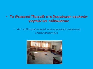 • Το Θεατρικό Παιχνίδι στη διοργάνωση σχολικών
γιορτών και εκδηλώσεων
• Απ` το θεατρικό παιχνίδι στην οργανωμένη παράσταση
(Λάκης Κουρετζής)
 