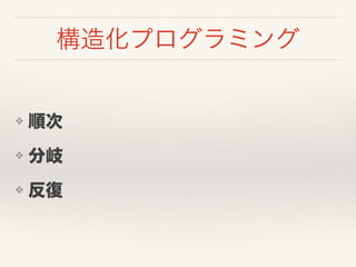 構造化プログラミング
❖ 順次
❖ 分岐
❖ 反復
 