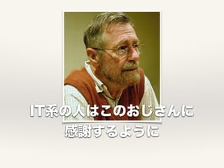 IT系の人はこのおじさんに
感謝するように
 