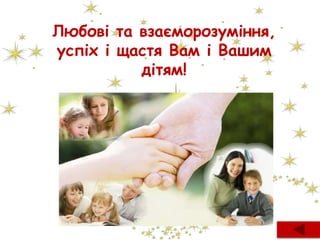 Любові та взаєморозуміння,
успіх і щастя Вам і Вашим
дітям!
 