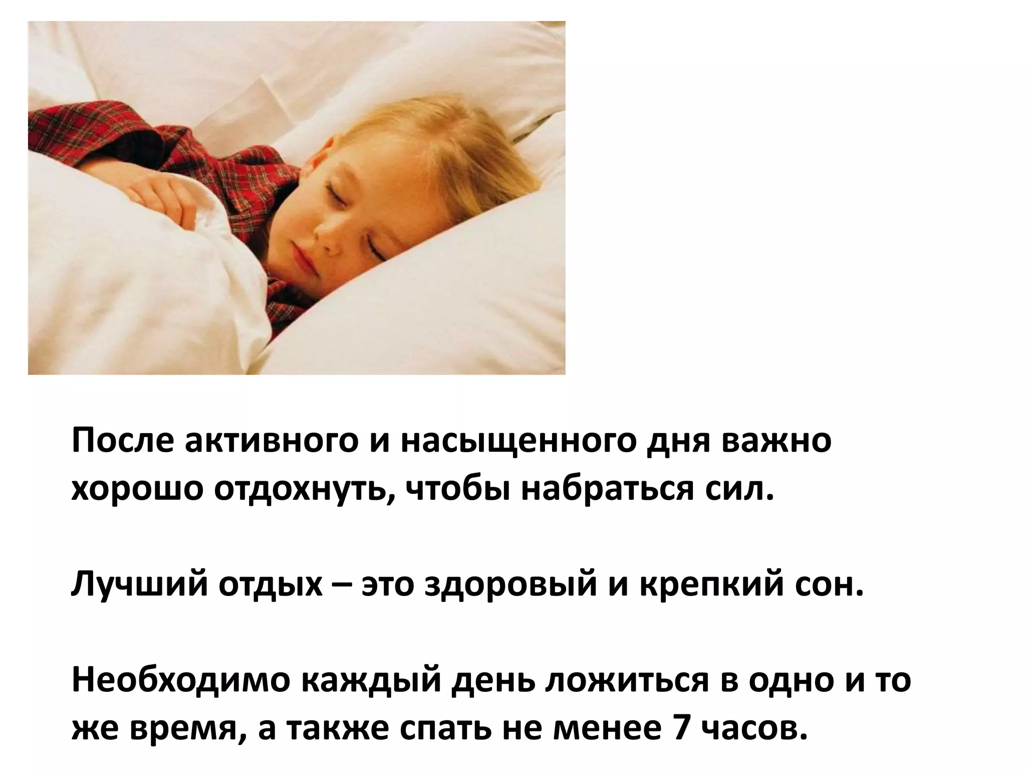 После активного и насыщенного дня важно
хорошо отдохнуть, чтобы набраться сил.
Лучший отдых – это здоровый и крепкий сон.
Необходимо каждый день ложиться в одно и то
же время, а также спать не менее 7 часов.
 
