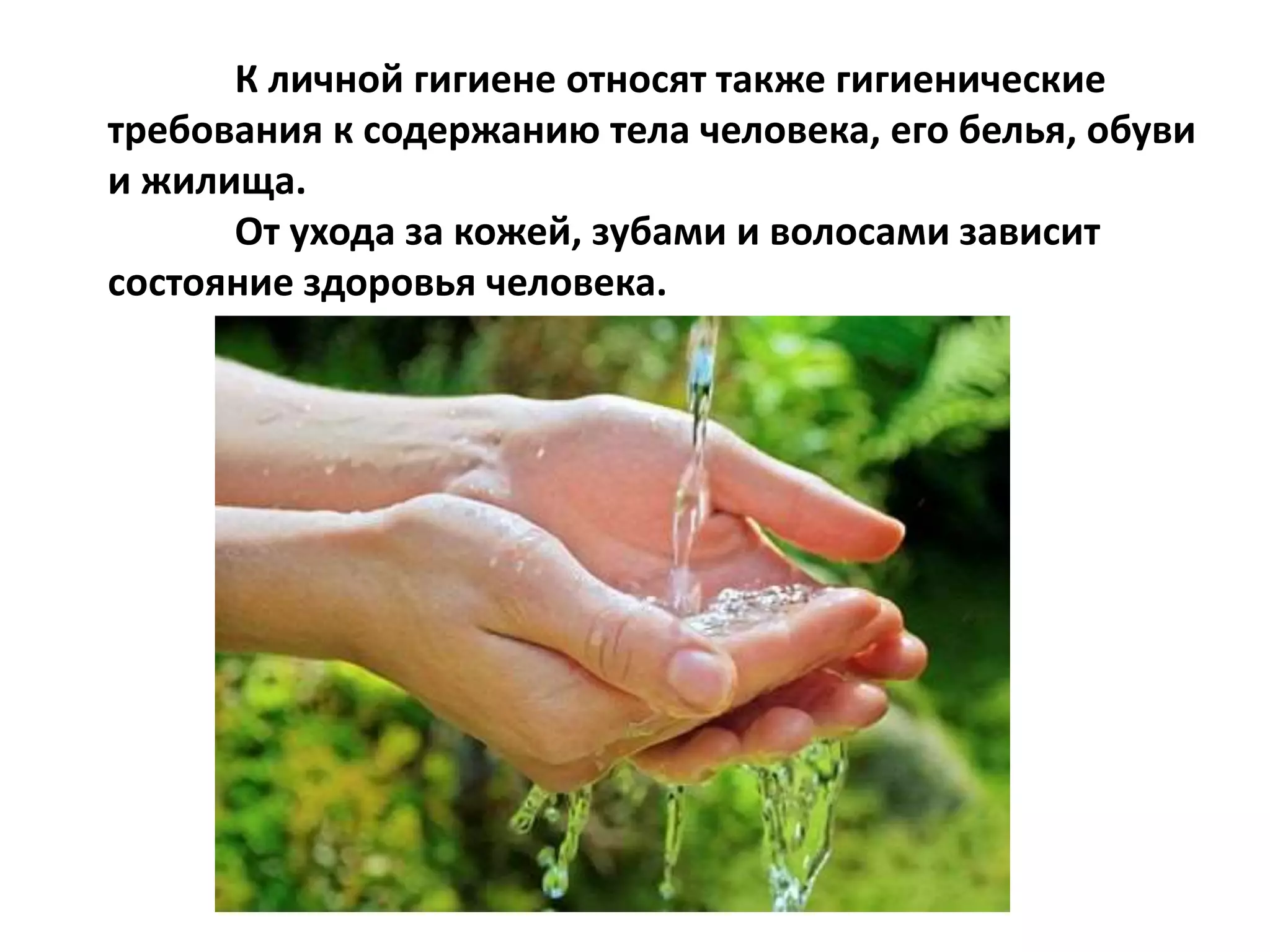 К личной гигиене относят также гигиенические
требования к содержанию тела человека, его белья, обуви
и жилища.
От ухода за кожей, зубами и волосами зависит
состояние здоровья человека.
 