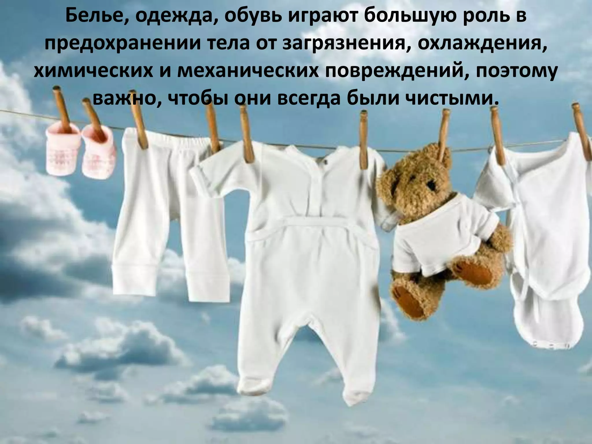 Белье, одежда, обувь играют большую роль в
предохранении тела от загрязнения, охлаждения,
химических и механических повреждений, поэтому
важно, чтобы они всегда были чистыми.
 