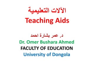‫التعليمية‬ ‫اآلالت‬
Teaching Aids
‫د‬.‫بشارة‬ ‫عمر‬‫احمد‬
Dr. Omer Bushara Ahmed
FACULTY OF EDUCATION
University of Dongola
 