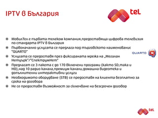 Оборудване
 За приемането на цифрова телевизия по стандарта IPTV е небоходимо Set-
Top-Box (STB) устройство.
 За момента на пазара не се предлагат телевизионни приемници с вграден
IPTV тунер
 