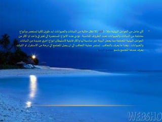 •‫مثال‬ ‫البيئية‬ ‫العوامل‬ ‫من‬ ‫عامل‬ ‫ألي‬( :‫النار‬)‫تستعم‬ ‫لكنها‬ ‫طويل‬ ‫ابد‬ ‫والحيوانات‬ ‫النباتات‬ ‫من‬ ‫خالية‬ ‫تظل‬ ‫ال‬‫وبأنواع‬ ‫ر‬
‫املناسبة‬ ‫الظروف‬ ‫تحت‬ ‫والحيوانات‬ ‫النباتات‬ ‫من‬ ‫مختلفة‬.‫واحد‬ ‫في‬ ‫تغير‬ ‫الي‬ ‫املستعمرة‬ ‫االنواع‬ ‫هذه‬ ‫تؤدي‬‫من‬ ‫اكثر‬ ‫او‬
‫م‬ ‫جديدة‬ ‫ي‬‫اخر‬ ‫انواع‬ ‫الستيطان‬ ‫قابلية‬ ‫واكثر‬ ‫لها‬ ‫مناسبة‬ ‫غير‬ ‫البيئة‬ ‫يجعل‬ ‫مما‬ ‫املختلفة‬ ‫البيئية‬ ‫العوامل‬‫النباتات‬ ‫ن‬
‫بالتعاقب‬ ‫يعرف‬ ‫ما‬ ‫وهذا‬ ، ‫والحيوانات‬.‫ا‬ ‫ار‬‫ر‬‫االستق‬ ‫من‬ ‫جة‬‫ر‬‫د‬ ‫الي‬ ‫املجتمع‬ ‫يصل‬ ‫ان‬ ‫الي‬ ‫التعاقب‬ ‫عملية‬ ‫تستمر‬‫الثبات‬ ‫و‬
‫باسم‬ ‫املجتمع‬ ‫عندها‬ ‫يعرف‬‫مجتمع‬‫الزروة‬.
 