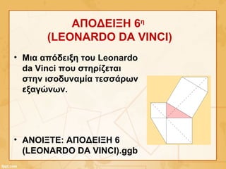 ΑΠΟΔΕΙΞΗ 6η
(LEONARDO DA VINCI)
• Μια απόδειξη του Leonardo
da Vinci που στηρίζεται
στην ισοδυναμία τεσσάρων
εξαγώνων.
• ΑΝΟΙΞΤΕ: ΑΠΟΔΕΙΞΗ 6
(LEONARDO DA VINCI).ggb
 