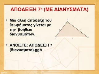ΑΠΟΔΕΙΞΗ 7η
(ΜΕ ΔΙΑΝΥΣΜΑΤΑ)
• Μια άλλη απόδειξη του
θεωρήματος γίνεται με
την βοήθεια
διανυσμάτων.
• ΑΝΟΙΞΤΕ: ΑΠΟΔΕΙΞΗ 7
(διανυσματα).ggb
 