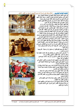 ‫ال‬ ‫وجزيرة‬ ‫باهلل‬ ‫المعتز‬ ‫الفطن‬ ‫الملك‬ ‫سيناريو‬‫خلود‬5105//‫والمعلومات‬ ‫التعليم‬ ‫تكنولوجيا‬ ‫قسم‬-‫إب‬ ‫جامعة‬‫الصفحة‬54
‫ادلشهد‬‫الىاحد‬‫العشرون‬:-ً‫الملك‬ ‫القصر‬ ‫من‬ ‫والرحٌل‬ ‫التشٌٌع‬ ‫لمراسٌم‬ ‫وأسرته‬ ‫هو‬ ‫ٌستعد‬ ‫الملك‬
،‫الذهبٌة‬ ‫المملكة‬ ً‫ف‬ ‫األٌهم‬ ‫الملك‬ ‫لوالٌة‬ ‫األخٌر‬ ‫الٌوم‬ ً‫ف‬‫وهو‬
‫إستعد‬ ،‫الخلود‬ ‫لجزٌرة‬ ‫فٌه‬ ‫الملك‬ ‫سٌشٌع‬ ‫الذي‬ ‫الٌوم‬‫األٌهم‬ ‫الملك‬
ً‫ا‬‫محزن‬ ‫ٌكن‬ ‫لم‬ ‫الٌوم‬ ‫فذلك‬ ‫الباكر‬ ‫الصباح‬ ‫من‬ ‫الٌوم‬ ‫ذلك‬ ً‫ف‬
‫ٌكن‬ ‫فلم‬ ،‫زمن‬ ‫منذ‬ ‫له‬ ‫أستعد‬ ‫فقد‬ ‫له‬ ‫بالنسبة‬‫الملوك‬ ً‫كباق‬ ً‫ا‬‫قلق‬
‫المملكة‬ ‫حكم‬ ً‫ف‬ ‫سبقوه‬ ‫الذٌن‬‫الٌوم‬ ‫هذا‬ ‫مثل‬ ً‫ف‬.
‫أن‬ ‫الوزراء‬ ‫وأمر‬ ‫أوالدة‬ ‫مع‬ ‫إفطاره‬ ‫وأخذ‬ ‫الملك‬ ‫تجهز‬ ‫فقد‬
‫إستغراب‬ ‫كان‬ ‫فكم‬ ، ‫للمكلة‬ ‫سرٌعة‬ ‫جوله‬ ً‫ف‬ ‫معه‬ ‫ٌخرجون‬
‫الذٌن‬ ‫الملوك‬ ‫أن‬ ‫على‬ ‫معتادون‬ ‫فهم‬ ، ‫الملك‬ ‫طلب‬ ‫من‬ ‫الوزراء‬
‫كانوا‬ ‫فقد‬ ، ‫مطلقا‬ ‫الٌوم‬ ‫هذا‬ ً‫ف‬ ‫ٌخرجون‬ ‫ال‬ ‫الحكم‬ ً‫ف‬ ‫سبقوا‬
‫ٌكادون‬ ‫وهم‬ ‫مغلقة‬ ‫غرف‬ ً‫ف‬ ‫إنفراد‬ ‫على‬ ‫ٌجلسون‬‫من‬ ‫ٌمتازون‬
، ‫الخلود‬ ‫جزٌرة‬ ‫إلى‬ ‫مصٌرهم‬ ‫على‬ ‫والرعب‬ ‫والخوف‬ ‫الغٌض‬
‫إسواق‬ ‫إلى‬ ‫معهم‬ ‫وخرج‬ ‫النظرٌة‬ ‫هذه‬ ‫نقض‬ ‫فقد‬ ‫األٌهم‬ ‫الملك‬ ‫أما‬
‫إلى‬ ‫الٌوم‬ ‫عنهم‬ ً‫ا‬‫ذاهب‬ ‫أنه‬ ‫وأخبرهم‬ ‫بالناس‬ ‫إجتمع‬ ‫ثم‬ ‫المملكة‬
، ‫للمملكة‬ ‫الكبرى‬ ‫الساحة‬ ً‫ف‬ ً‫ا‬‫جمٌع‬ ‫الناس‬ ‫فسئل‬ ، ‫الخلود‬ ‫جزٌرة‬
‫ومسم‬ ‫مرتفع‬ ‫بصوت‬ ‫وقال‬‫من‬ ‫أو‬ ً‫من‬ ‫مظلوم‬ ‫فٌك‬ ‫ٌوجد‬ ‫هل‬ ‫وع‬
، ‫ذاتها‬ ‫الكلمات‬ ‫كرر‬ ‫ثم‬ ‫أحد‬ ‫علٌه‬ ‫ٌجب‬ ‫فم‬ ، ‫هؤالء‬ ً‫وزرائ‬ ‫أحد‬
ً‫وزرائ‬ ‫أحد‬ ‫من‬ ‫أو‬ ً‫من‬ ‫مظلوم‬ ‫فٌك‬ ‫ٌوجد‬ ‫هل‬‫ومن‬ ً‫من‬ ‫فلٌقتص‬
‫الحال‬ ً‫ف‬ ً‫وزرائ‬ً‫ا‬‫حزن‬ ‫ٌبكون‬ ‫أكثرهم‬ ‫كان‬ ‫بل‬ ‫أحد‬ ‫ٌجبه‬ ‫فلم‬ ،
، ‫علٌه‬ ً‫ا‬‫وألم‬
‫قال‬ ‫ثم‬‫ح‬ ‫ذو‬ ‫أو‬ ‫مسكٌن‬ ‫أو‬ ‫فقٌر‬ ‫فٌكم‬ ‫ٌوجد‬ ‫هل‬‫ٌجبه‬ ‫فلم‬ ، ‫اجة‬
،، ‫الناس‬ ‫من‬ ‫أحد‬
*-ً‫ا‬‫أحد‬ ‫ٌظلم‬ ‫ال‬ ‫عادل‬ ‫ملك‬ ‫بعد‬ ‫ٌحكمكم‬ ‫أن‬ ‫وأتمنى‬ ‫شعب‬ ‫خٌر‬ ‫أنتم‬
.‫وزرائه‬ ‫برفقة‬ ً‫الملك‬ ‫للقصر‬ ً‫ا‬‫عائد‬ ‫أنصر‬ ‫ثم‬ ،‫منكم‬
‫سٌودعون‬ ‫ساعات‬ ‫بعد‬ ‫ألن‬ ‫مذعورون‬ ‫القصر‬ ً‫ف‬ ‫من‬ ‫كل‬ ‫كان‬
.‫رجعة‬ ‫غٌر‬ ‫إلى‬ ‫ملكهم‬
‫القصر‬ ‫من‬ ‫للرحٌل‬ ‫نفسه‬ ‫لتجهٌز‬ ‫بدوره‬ ‫الملك‬ ‫قام‬ ‫ثم‬‫إلى‬ ً‫الملك‬
ً‫الت‬ ‫الذهبٌة‬ ‫المملكة‬ ‫مع‬ ‫أسطورته‬ ً‫تنته‬ ً‫لك‬ ‫الخلود‬ ‫جزٌرة‬
. ‫سنوات‬ ‫ثالث‬ ‫مدتها‬ ‫كانت‬
#-‫أن‬ ‫ٌبلغه‬ ‫المالء‬ ‫هٌئة‬ ‫رئٌس‬ ‫جاء‬ ‫الخامسة‬ ‫الساعة‬ ‫تمام‬ ً‫ف‬
‫جاهزة‬ ‫الخلود‬ ‫لجزٌرة‬ ‫المنطلقة‬ ‫السفٌنة‬‫المالء‬ ‫هٌئة‬ ‫وأعضاء‬
.‫الخارج‬ ً‫ف‬ ‫بإنتظارة‬ ‫والشعب‬
#-ٌ‫ه‬ ‫رئٌس‬ ‫األٌهم‬ ‫الملك‬ ‫شكر‬‫جاهز‬ ‫أنه‬ ‫وأخبره‬ ‫المالء‬ ‫ئة‬
‫زوجته‬ ‫إلى‬ ً‫ا‬‫ذاهب‬ ‫الملك‬ ‫خرج‬ ،‫أسرته‬ ‫أفراد‬ ‫وجمٌع‬ ‫هو‬ ‫للرحٌل‬
‫بالخرو‬ ‫وٌخبرهم‬ ‫علٌهم‬ ‫لٌطمئن‬ ‫وأوالده‬‫حان‬ ‫فقد‬ ‫القصر‬ ‫من‬ ‫ج‬
.‫للرحٌل‬ ‫الوقت‬
‫و‬ ‫ملكهم‬ ‫على‬ ً‫ا‬‫وألم‬ ً‫ا‬‫حزن‬ ‫ٌبكون‬ ‫القصر‬ ً‫ف‬ ‫من‬ ‫كل‬ ‫كان‬‫الذي‬
.‫لحظات‬ ‫بعد‬ ‫القصر‬ ‫سٌفارق‬
#-‫أسر‬ ‫أفراد‬ ‫وجمٌع‬ ‫الملك‬ ‫خرج‬‫العدٌد‬ ‫برفقتهم‬ ‫كان‬ ً‫ا‬‫وأٌض‬ ‫ته‬
‫للجزٌرة‬ ‫الذهاب‬ ‫على‬ ‫أصروا‬ ‫الذٌن‬ ‫القصر‬ ‫وخادمات‬ ‫خدام‬ ‫من‬
.‫ملكهم‬ ‫مع‬ ‫والموت‬
 