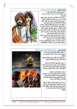 ‫ال‬ ‫وجزيرة‬ ‫باهلل‬ ‫المعتز‬ ‫الفطن‬ ‫الملك‬ ‫سيناريو‬‫خلود‬5105//‫والمعلومات‬ ‫التعليم‬ ‫تكنولوجيا‬ ‫قسم‬-‫إب‬ ‫جامعة‬‫الصفحة‬5
‫ادلشهد‬‫الثالث‬:-‫انناش‬ ‫ين‬ ‫انرعُت‬ ‫أحذ‬ ‫ينسل‬ ٍ‫ف‬
*-،، ‫على‬ ‫بصوت‬ ‫زوجته‬ ‫ٌخاطب‬ ‫الرجل‬
‫موعد‬ ‫عن‬ ‫أتأخر‬ ‫أن‬ ‫أرٌد‬ ‫أمرأه،،ال‬ ‫ٌا‬ ‫الطعام‬ ‫أرٌد‬
.‫المراسٌم‬
*-‫زوجها‬ ‫تسئل‬ ً‫وه‬ ‫مسرعة‬ ‫بالطعام‬ ‫المرأة‬ ً‫تأت‬
:‫قائله‬-‫قاسم؟‬ ‫ٌا‬ ‫القادم‬ ‫الملك‬ ‫سٌكون‬ ‫من‬ ‫ترى‬ ‫ٌا‬
*-ً‫ا‬‫مطابق‬ ‫عادل‬ ‫ملك‬ ‫ٌكون‬ ‫أن‬ ‫أتمنى‬ ‫الزوج‬ ‫ٌجٌب‬
.‫الٌوم‬ ‫ٌشٌع‬ ‫سوف‬ ‫الذي‬ ‫الكامل‬ ‫للمك‬ ‫بصفاته‬
*-‫،،سمعت‬ ‫لزوجها‬ ‫الطعام‬ ‫تقدم‬ ً‫،وه‬ ‫المرأة‬ ‫تقول‬
‫اإلشاعات‬ ‫بعض‬ ‫هناك‬ ‫أن‬‫الشعب‬ ‫أن‬ ‫تفٌد‬‫إما‬ ‫سٌختار‬
‫التجار‬ ‫شهبندر‬ ‫سٌختارون‬ ‫أنهم‬ ‫أو‬ ، ‫القضاة‬ ً‫قاض‬
‫من‬ ‫رجل‬ ‫هناك‬ ‫أن‬ ‫تفٌد‬ ‫أخرى‬ ‫إشاعة‬ ‫،وسمعت‬ ‫مبروك‬
‫الناس‬ ‫بٌن‬ ‫وعدل‬ ‫وفراسة‬ ‫بحكمه‬ ‫ٌمتاز‬ ‫القوم‬ ‫رعٌة‬
.)‫باهلل‬ ‫المعتز‬ ‫(األٌهم‬ ‫أسمه‬ ‫أن‬ ‫،،أعتقد‬
*-،‫الطعام‬ ‫من‬ ‫شبع‬ ‫بأنه‬ ‫اللبن،،وٌتمتم‬ ‫الزوج‬ ‫ٌشرب‬
‫هذه‬ ‫هل‬ ‫لزوجته‬ ‫ٌقول‬ ‫ثم‬‫اإلشاعات‬‫مصادر‬ ‫من‬
ً‫ف‬ ‫النساء‬ ‫ثرثرة‬ ‫أنها‬ ‫أم‬ ‫موثوقة‬‫البلدة‬.
*-‫مصادرها‬ ‫أن‬ ‫الزوجة‬ ‫تجٌب‬ً‫فه‬ ‫موثوقة‬‫نساء‬ ‫من‬
ً‫ف‬ ‫ٌعملون‬ ‫أزواجهن‬.‫القصر‬ ‫ومطابخ‬ ‫القصر‬ ‫مزارع‬
‫ادلشهد‬‫الرابع‬:-‫انخهىد‬ ‫جسَرة‬ ‫ين‬ ‫بانقرب‬ ‫انسفُنت‬ ‫يتن‬ ً‫عه‬
*-‫صامت‬ ‫وهو‬ ‫الكامل‬ ‫الملك‬ ‫السفٌنة‬ ‫ٌستقل‬
‫وجمٌع‬‫إلى‬ ‫ٌصعدون‬ ‫وأوالده‬ ‫وحاشٌته‬ ‫نسائه‬
‫السفٌنة‬.
*-‫إلستقبال‬ ‫السفٌنة‬ ‫بوسط‬ ‫واقفة‬ )‫(المالء‬ ‫هٌئة‬
‫ورؤوسه‬ ‫الكامل‬ ‫الملك‬‫م‬‫مطأطئه‬.‫لألسفل‬
*-‫دخول‬ ‫عند‬ )‫(المالء‬ ‫بهٌئة‬ ‫الملك‬ ‫ٌرحب‬
‫صامت‬ ‫وهو‬ ‫المراسٌم‬ ‫مالبس‬ ‫ٌرتدى‬ ‫ثم‬ ‫السفٌنة‬
‫على‬ ‫الشدٌد‬ ‫الحزن‬ ‫ٌعلوهم‬ ‫الهٌئة‬ ‫أفراد‬ ‫وجمٌع‬
‫الك‬ ‫ملكهم‬.‫قلٌل‬ ‫بعد‬ ‫ٌفارقونه‬ ‫سوف‬ ‫والذي‬ ‫امل‬
*-،، ‫الخلود‬ ‫لجزٌرة‬ ‫السفٌنة‬ ‫تصل‬
‫وحاشٌته‬ ‫أسرته‬ ‫أفراد‬ ‫وجمٌع‬ ‫الملك‬ ‫نزول‬ ‫وقبل‬
‫جمٌع‬ ‫ٌصطف‬‫ٌتلون‬ ‫ثم‬ )‫(المالء‬ ‫هٌئة‬ ‫أفراد‬
‫وسٌئات‬ ‫حسناته‬ ‫جمٌع‬ ‫الملك‬ ‫على‬‫ه‬‫فترة‬ ‫طوال‬
.‫سنوات‬ ‫لثالث‬ ‫المملكة‬ ً‫ف‬ ‫حكمه‬
*-‫المرافقة‬ ‫والثالثة‬ ‫الثانٌة‬ ‫السفٌنة‬ ً‫ف‬ ‫الناس‬
‫للمراسٌم‬‫واألسى‬ ‫الحزن‬ ‫ببالغ‬ ‫الموقف‬ ‫ٌرمقون‬
‫الكامل‬ ‫الملك‬ ‫على‬ ‫ٌبكٌن‬ ‫والنساء‬‫كانت‬ ‫،لحظات‬
‫للغاٌة‬ ‫صعبه‬‫كمأساة‬ ‫لهم‬ ‫بالنسبة‬ ‫وكانت‬
.‫حقٌقٌة‬
 