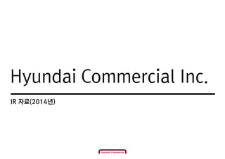 Hyundai Commercial Inc.
IR 자료(2014년)
 