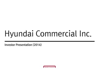 Hyundai Commercial Inc.
Investor Presentation (2014)
 
