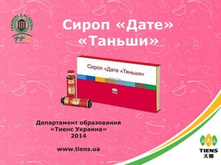 Сироп «Дате»
«Таньши»
Департамент образования
«Тиенс Украина»
2014
www.tiens.ua
 