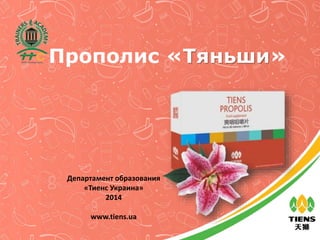 Прополис «Тяньши»
Департамент образования
«Тиенс Украина»
2014
www.tiens.ua
 
