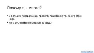 Почему так много?
• В больших программных проектах пишется не так много строк
кода.
• Не учитываются накладные расходы.
www.viva64.com
 