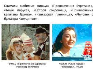 Снимали любимые фильмы «Приключения Буратино»,
«Алые паруса», «Остров сокровищ», «Приключения
капитана Гранта», «Кавказская пленница», «Человек с
бульвара Капуцинов» .
Фильм «Приключения Буратино»
Режиссер Л.Нечаев
Фильм «Алые паруса»
Режиссер А.Птушко
 