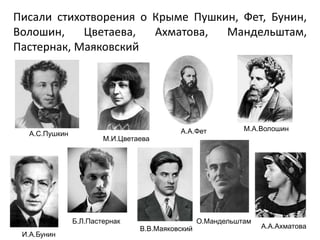Писали стихотворения о Крыме Пушкин, Фет, Бунин,
Волошин, Цветаева, Ахматова, Мандельштам,
Пастернак, Маяковский
А.А.Ахматова
А.С.Пушкин А.А.Фет
И.А.Бунин
М.А.Волошин
О.Мандельштам
М.И.Цветаева
Б.Л.Пастернак
В.В.Маяковский
 