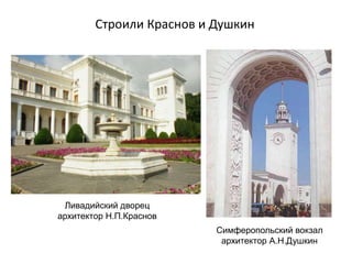 Строили Краснов и Душкин
Ливадийский дворец
архитектор Н.П.Краснов
Симферопольский вокзал
архитектор А.Н.Душкин
 