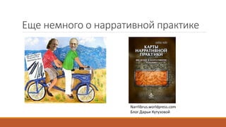 Еще немного о нарративной практике
Narrlibrus.worldpress.com
Блог Дарьи Кутузовой
 