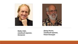 Майкл Уайт,
семейный терапевт,
Австралия
Дэвид Эпстон,
семейный терапевт,
Новая Зеландия
 