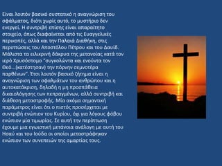 Είναι λοιπόν βασικό συστατικό η αναγνώριση του
σφάλματος, διότι χωρίς αυτό, το μυστήριο δεν
ενεργεί. Η συντριβή επίσης είναι απαραίτητο
στοιχείο, όπως διαφαίνεται από τις Ευαγγελικές
περικοπές, αλλά και την Παλαιά Διαθήκη, στις
περιπτώσεις του Αποστόλου Πέτρου και του Δαυίδ.
Μάλιστα τα ειλικρινή δάκρυα της μετανοίας κατά τον
ιερό Χρυσόστομο "συγκολώντα και ενούντα τον
Θεό...(κατέστησαν) την πόρνην σεμνοτέρα
παρθένων". Έτσι λοιπόν βασικό ζήτημα είναι η
αναγνώριση των σφαλμάτων του ανθρώπου και η
αυτοκατάκριση, δηλαδή η μη προσπάθεια
δικαιολόγησης των πεπραγμένων, αλλά συντριβή και
διάθεση μεταστροφής. Μία ακόμα σημαντική
παράμετρος είναι ότι ο πιστός προσέρχεται με
συντριβή ενώπιον του Κυρίου, όχι για λόγους φόβου
ενώπιον μία τιμωρίας. Σε αυτή την περίπτωση
έχουμε μια εγωιστική μετάνοια ανάλογη με αυτή του
Ησαύ και του Ιούδα οι οποίοι μεταστράφηκαν
ενώπιον των συνεπειών της αμαρτίας τους.
 