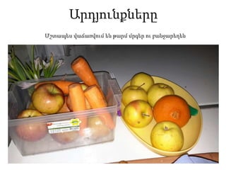 Արդյունքները
Մշտապես վաճառվում են թարմ մրգեր ու բանջարեղեն
 