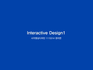 Interactive Design1
시각영상디자인 1115314 권지연
 