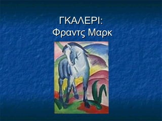 ΓΚΑΛΕΡΙ:ΓΚΑΛΕΡΙ:
Φραντς ΜαρκΦραντς Μαρκ
 