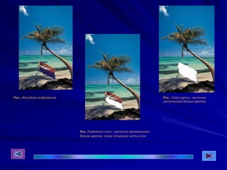 Рис.. Исходное изображение
Рис. Появление слоя , частично заполненного
белым цветом, после стирания части слоя
Рис.. Слой карты, частично
заполненный белым цветом
 