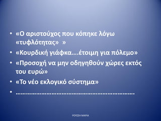 • «Ο αριστούχος που κόπηκε λόγω
«τυφλότητας» »
• «Κουρδική γιάφκα….έτοιμη για πόλεμο»
• «Προσοχή να μην οδηγηθούν χώρες εκτός
του ευρώ»
• «Το νέο εκλογικό σύστημα»
• …………………………………………………………….
ΡΟΥΣΣΗ ΜΑΡΙΑ
 