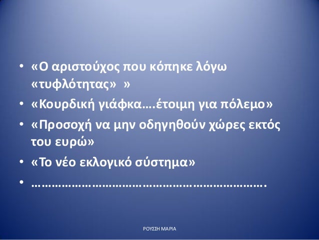 â€¢ Â«ÎŸ Î±ÏÎ¹ÏƒÏ„Î¿ÏÏ‡Î¿Ï‚ Ï€Î¿Ï… ÎºÏŒÏ€Î·ÎºÎµ Î»ÏŒÎ³Ï‰
Â«Ï„Ï…Ï†Î»ÏŒÏ„Î·Ï„Î±Ï‚Â» Â»
â€¢ Â«ÎšÎ¿Ï…ÏÎ´Î¹ÎºÎ® Î³Î¹Î¬Ï†ÎºÎ±â€¦.Î­Ï„Î¿Î¹Î¼Î· Î³Î¹Î± Ï€ÏŒÎ»ÎµÎ¼Î¿Â»
â€¢ Â«Î ÏÎ¿ÏƒÎ¿Ï‡Î® Î½Î± Î¼Î·Î½ Î¿Î´Î·Î³Î·Î¸Î¿ÏÎ½ Ï‡ÏŽÏÎµÏ‚ ÎµÎº...