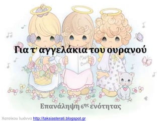 Για τ’αγγελάκιατου ουρανού
Επανάληψη6ης ενότητας
Χατσίκου Ιωάννα http://taksiasterati.blogspot.gr
 