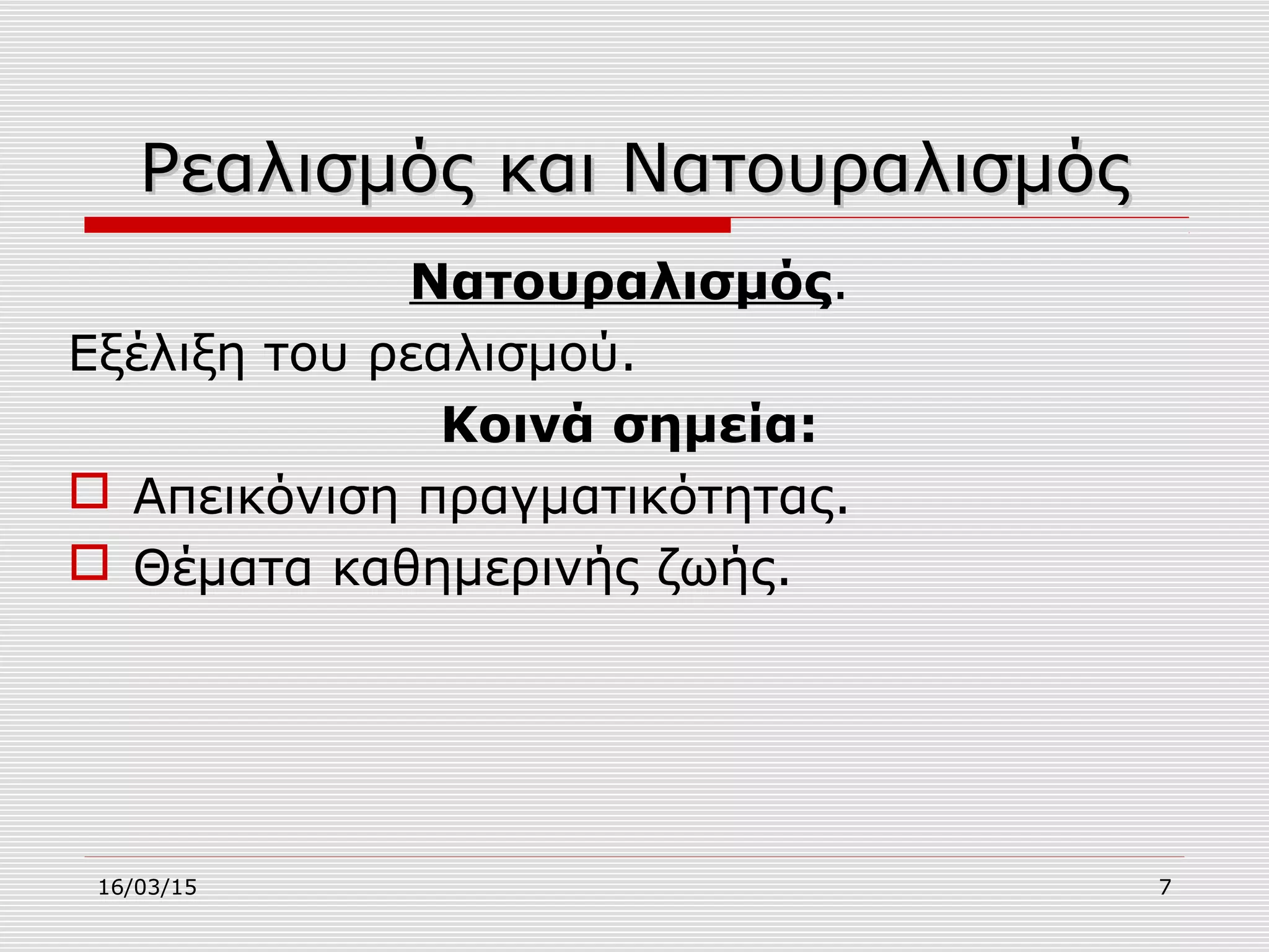 16/03/15 7
Ρεαλισμός και ΝατουραλισμόςΡεαλισμός και Νατουραλισμός
Νατουραλισμός.
Εξέλιξη του ρεαλισμού.
Κοινά σημεία:
 Απεικόνιση πραγματικότητας.
 Θέματα καθημερινής ζωής.
 