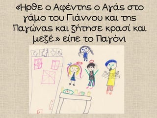 «Ήρθε ο Αφέντης ο Αγάς στο
γάμο του Γιάννου και της
Παγώνας και ζήτησε κρασί και
μεζέ.» είπε το Παγόνι
 